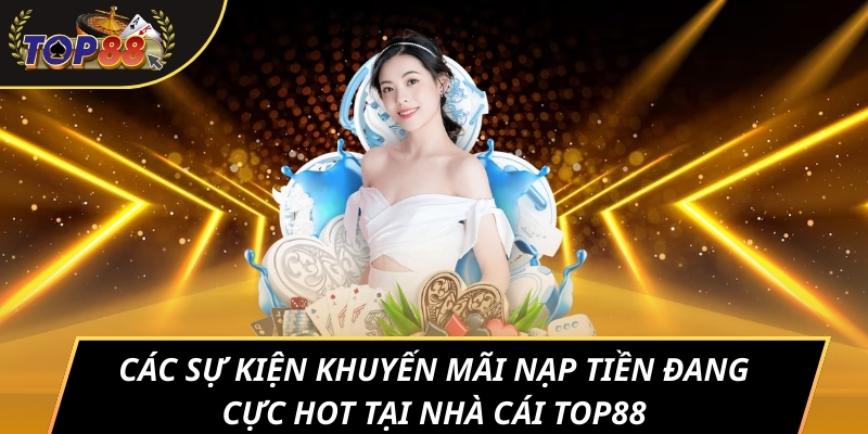 Các sự kiện khuyến mãi nạp tiền đang cực hot tại nhà cái TOP88