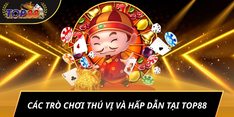 Các trò chơi thú vị và hấp dẫn tại TOP88