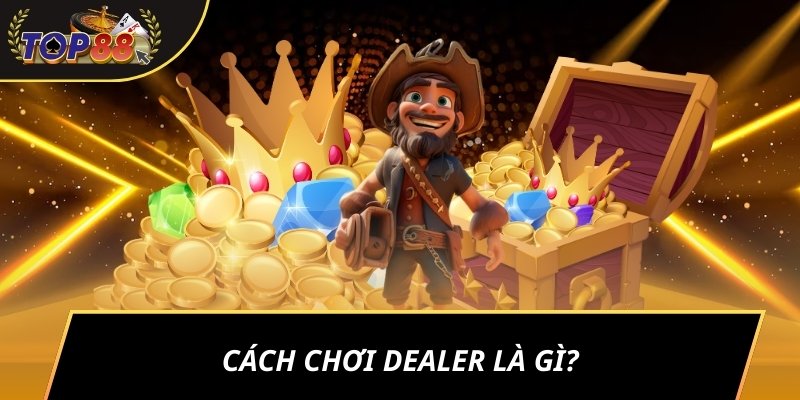 Cách chơi Dealer là gì?