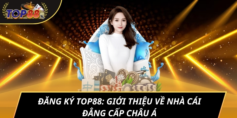 Đăng ký TOP88: Giới thiệu về nhà cái đẳng cấp châu Á