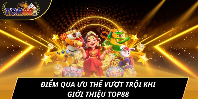 Điểm qua ưu thế vượt trội khi giới thiệu TOP88