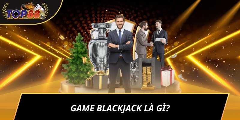 Game Blackjack là gì?