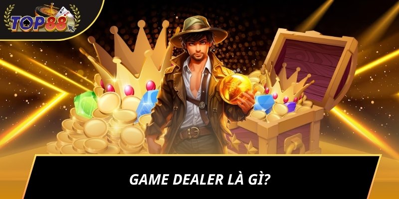 Game Dealer là gì?