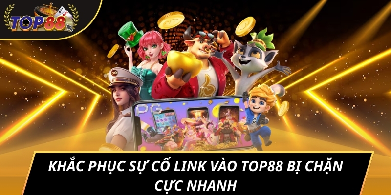 Khắc phục sự cố link vào TOP88 bị chặn cực nhanh