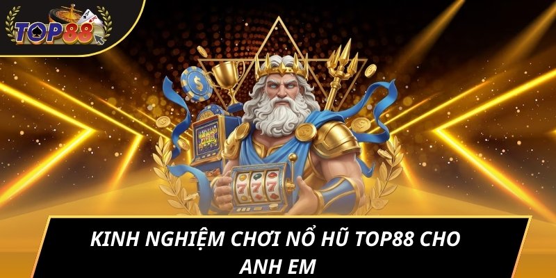 Kinh nghiệm chơi nổ hũ Top88 cho anh em