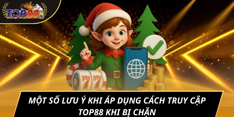 Một số lưu ý khi áp dụng cách truy cập TOP88 khi bị chặn