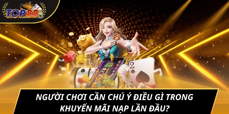 Người chơi cần chú ý điều gì trong khuyến mãi nạp lần đầu?