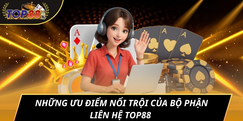 Những ưu điểm nổi trội của bộ phận liên hệ TOP88