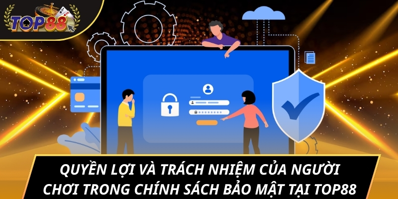 Quyền lợi và trách nhiệm của người chơi trong chính sách bảo mật tại TOP88