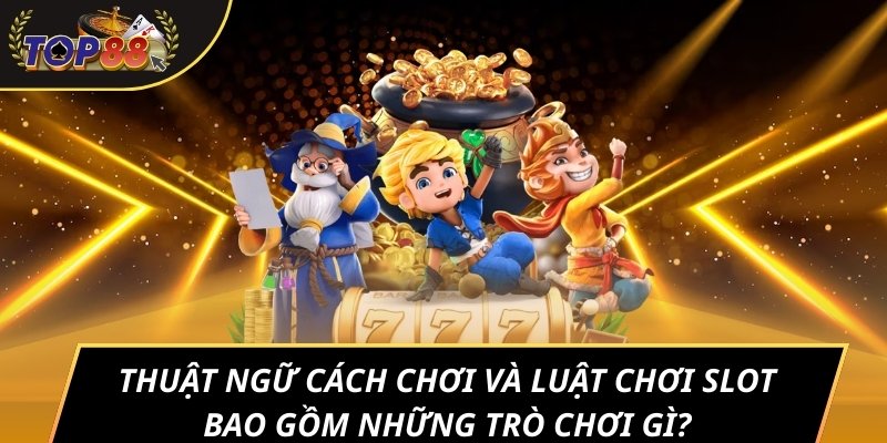 Thuật ngữ cách chơi và luật chơi slot bao gồm những trò chơi gì?