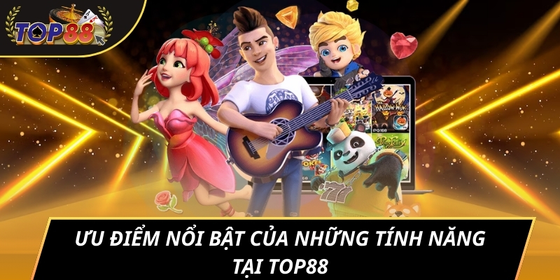 Ưu điểm nổi bật của những tính năng tại TOP88