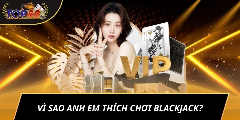 Vì sao anh em thích chơi Blackjack?