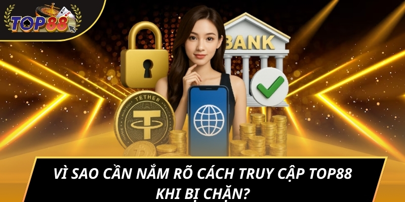 Vì sao cần nắm rõ cách truy cập TOP88 khi bị chặn?